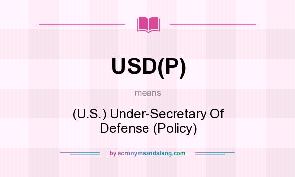 What does USD(P) mean? It stands for (U.S.) Under-Secretary Of Defense (Policy)