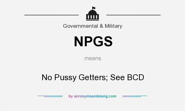 What does NPGS mean? It stands for No Pussy Getters; See BCD