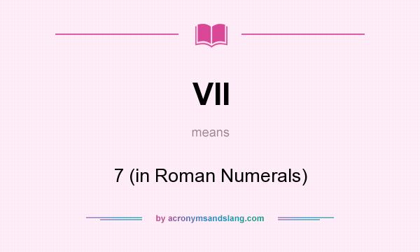 What does VII mean? It stands for 7 (in Roman Numerals)
