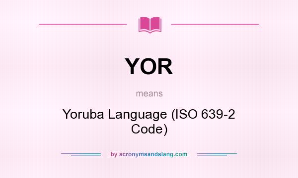 What does YOR mean? It stands for Yoruba Language (ISO 639-2 Code)