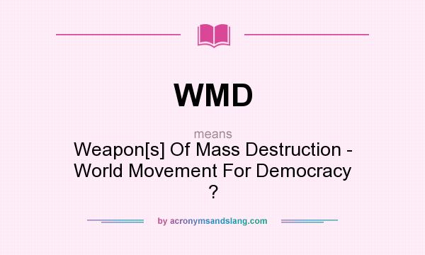 What does WMD mean? It stands for Weapon[s] Of Mass Destruction - World Movement For Democracy ?