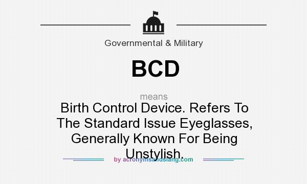 What does BCD mean? It stands for Birth Control Device. Refers To The Standard Issue Eyeglasses, Generally Known For Being Unstylish.