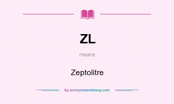 What does ZL mean? It stands for Zeptolitre