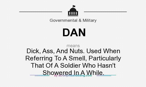 What does DAN mean? It stands for Dick, Ass, And Nuts. Used When Referring To A Smell, Particularly That Of A Soldier Who Hasn`t Showered In A While.