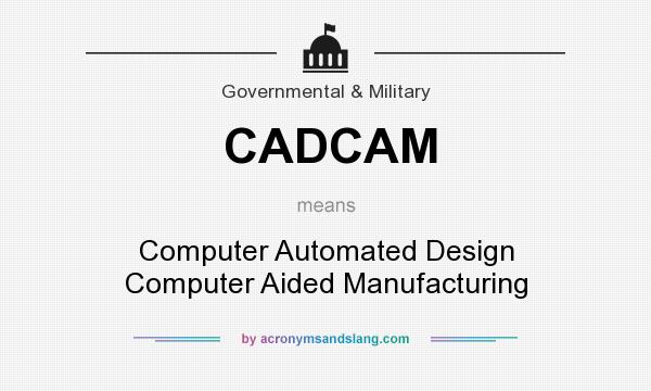 What does CADCAM mean? It stands for Computer Automated Design Computer Aided Manufacturing