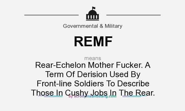 What does REMF mean? It stands for Rear-Echelon Mother Fucker. A Term Of Derision Used By Front-line Soldiers To Describe Those In Cushy Jobs In The Rear.