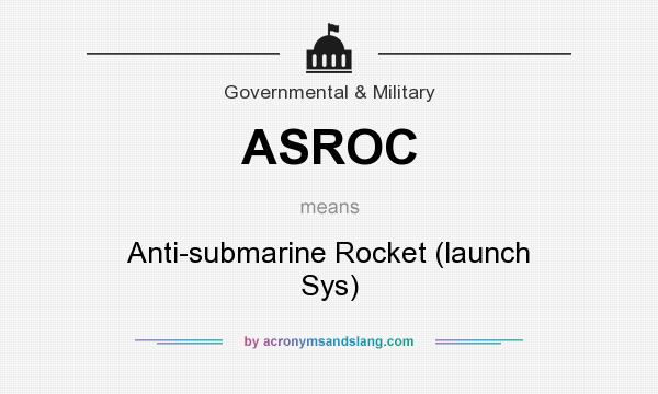 What does ASROC mean? It stands for Anti-submarine Rocket (launch Sys)