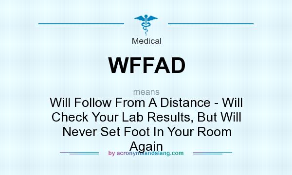 What does WFFAD mean? It stands for Will Follow From A Distance - Will Check Your Lab Results, But Will Never Set Foot In Your Room Again
