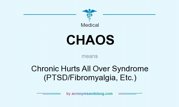 What does CHAOS mean? It stands for Chronic Hurts All Over Syndrome (PTSD/Fibromyalgia, Etc.)