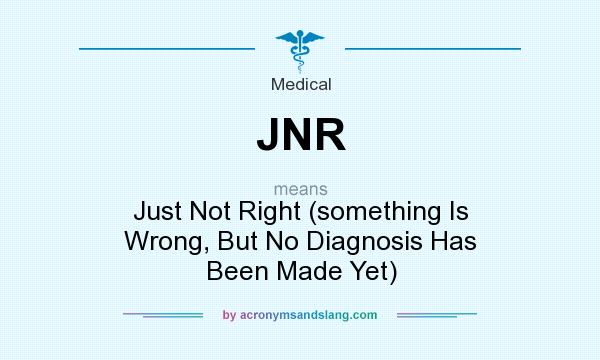 What does JNR mean? It stands for Just Not Right (something Is Wrong, But No Diagnosis Has Been Made Yet)