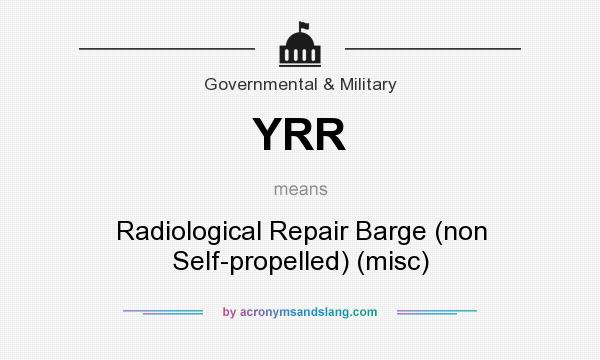 What does YRR mean? It stands for Radiological Repair Barge (non Self-propelled) (misc)