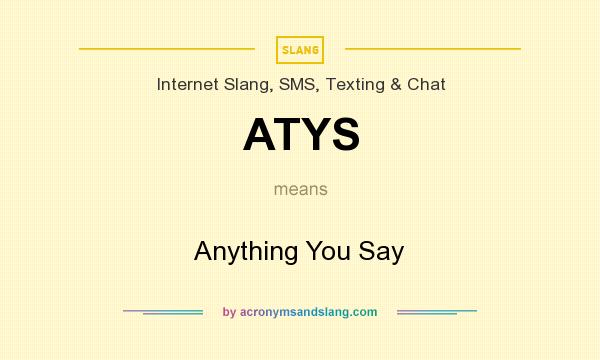 What does ATYS mean? It stands for Anything You Say