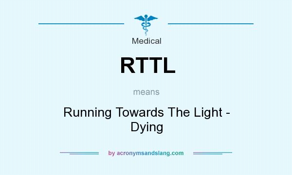 What does RTTL mean? It stands for Running Towards The Light - Dying