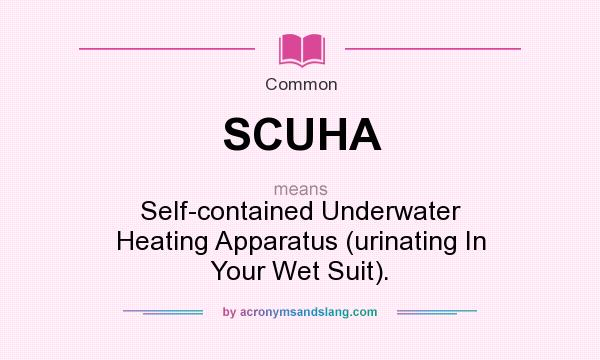 What does SCUHA mean? It stands for Self-contained Underwater Heating Apparatus (urinating In Your Wet Suit).