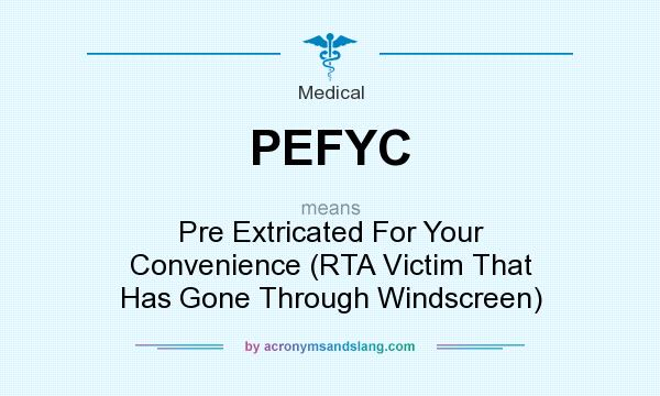 What does PEFYC mean? It stands for Pre Extricated For Your Convenience (RTA Victim That Has Gone Through Windscreen)