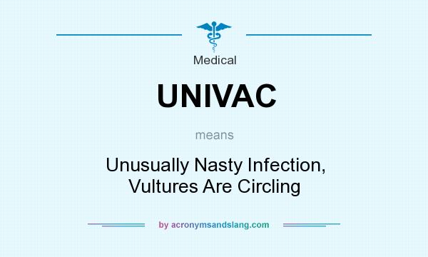 What does UNIVAC mean? It stands for Unusually Nasty Infection, Vultures Are Circling