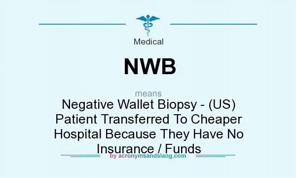 What does NWB mean? It stands for Negative Wallet Biopsy - (US) Patient Transferred To Cheaper Hospital Because They Have No Insurance / Funds