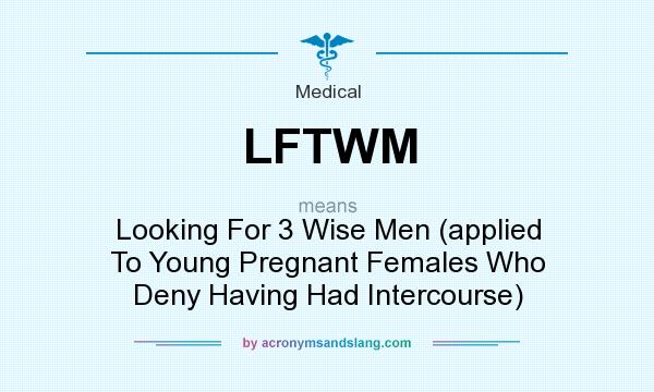 What does LFTWM mean? It stands for Looking For 3 Wise Men (applied To Young Pregnant Females Who Deny Having Had Intercourse)
