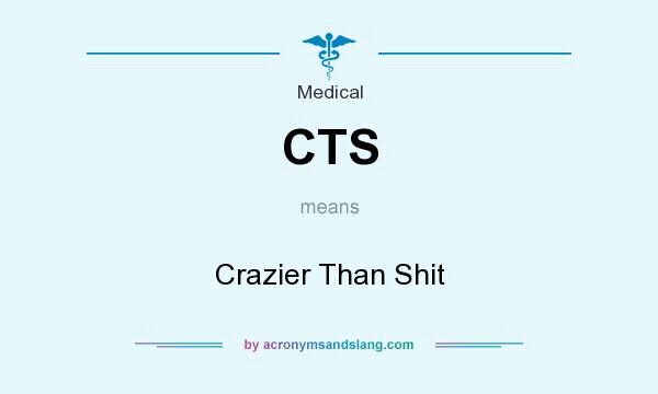 What does CTS mean? It stands for Crazier Than Shit