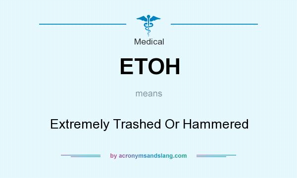 What does ETOH mean? It stands for Extremely Trashed Or Hammered