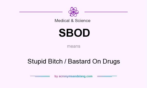 What does SBOD mean? It stands for Stupid Bitch / Bastard On Drugs