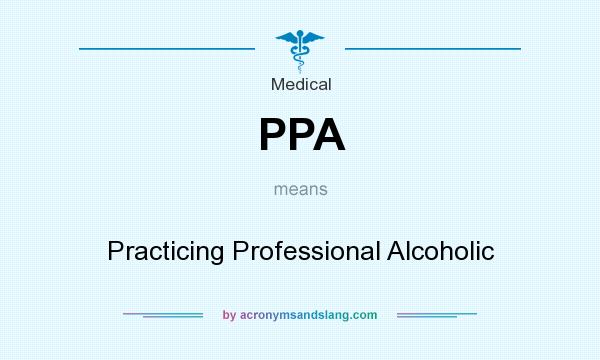 What does PPA mean? It stands for Practicing Professional Alcoholic