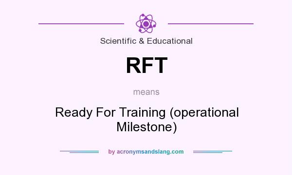 What does RFT mean? It stands for Ready For Training (operational Milestone)