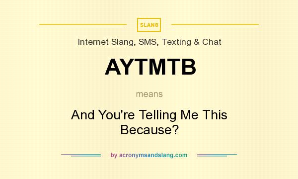 What does AYTMTB mean? It stands for And You`re Telling Me This Because?