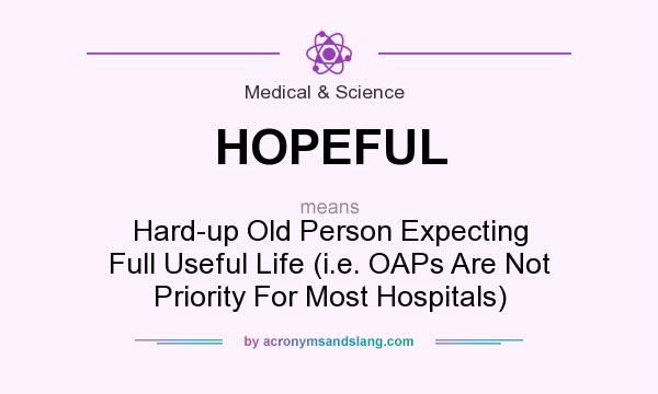 What does HOPEFUL mean? It stands for Hard-up Old Person Expecting Full Useful Life (i.e. OAPs Are Not Priority For Most Hospitals)