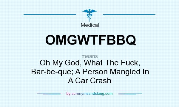 What does OMGWTFBBQ mean? It stands for Oh My God, What The Fuck, Bar-be-que; A Person Mangled In A Car Crash
