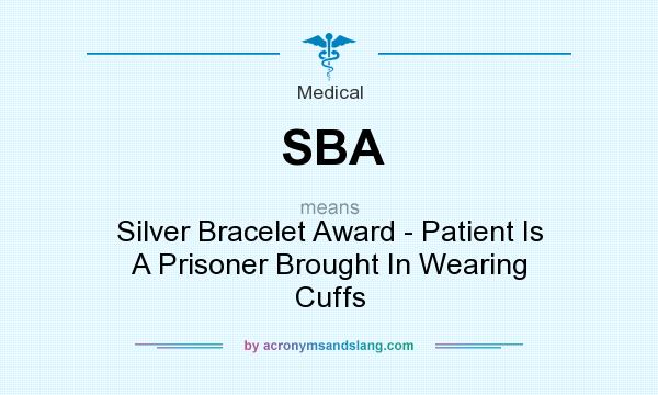 What does SBA mean? It stands for Silver Bracelet Award - Patient Is A Prisoner Brought In Wearing Cuffs
