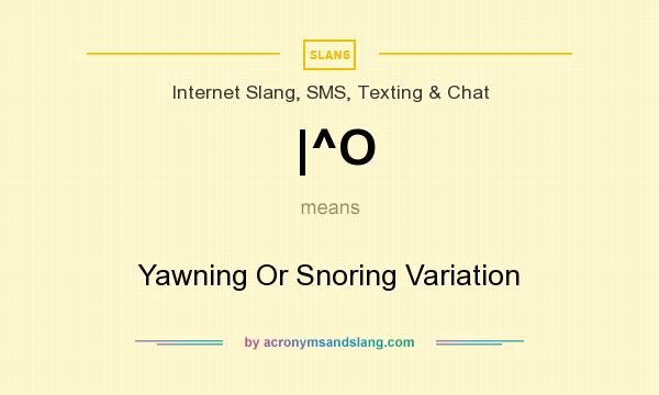 What does |^O mean? It stands for Yawning Or Snoring Variation
