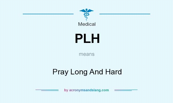 What does PLH mean? It stands for Pray Long And Hard