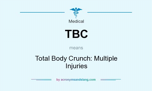 What does TBC mean? It stands for Total Body Crunch: Multiple Injuries