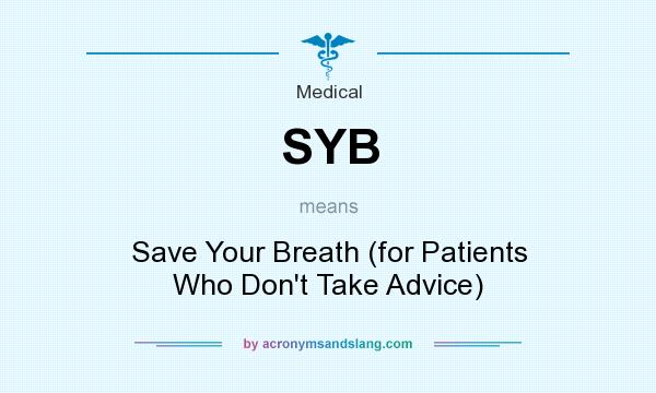 What does SYB mean? It stands for Save Your Breath (for Patients Who Don`t Take Advice)