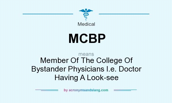 What does MCBP mean? It stands for Member Of The College Of Bystander Physicians I.e. Doctor Having A Look-see