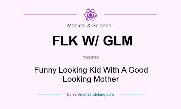 What does FLK W/ GLM mean? It stands for Funny Looking Kid With A Good Looking Mother