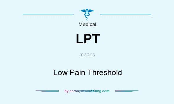 What does LPT mean? It stands for Low Pain Threshold
