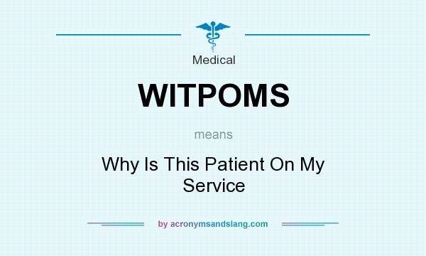 What does WITPOMS mean? It stands for Why Is This Patient On My Service