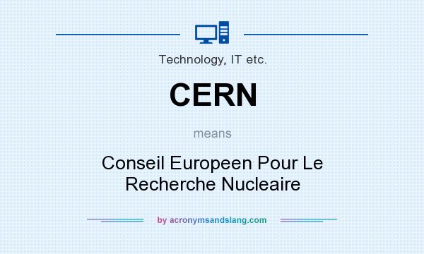 What does CERN mean? It stands for Conseil Europeen Pour Le Recherche Nucleaire