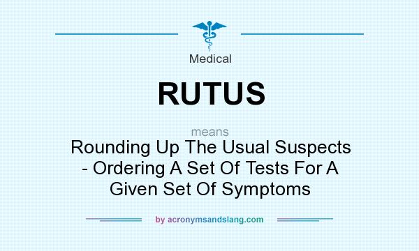 What does RUTUS mean? It stands for Rounding Up The Usual Suspects - Ordering A Set Of Tests For A Given Set Of Symptoms