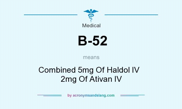 What does B-52 mean? It stands for Combined 5mg Of Haldol IV   2mg Of Ativan IV