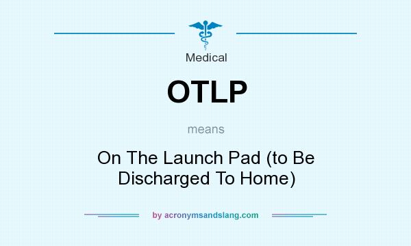 What does OTLP mean? It stands for On The Launch Pad (to Be Discharged To Home)