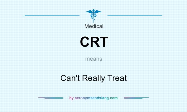 What does CRT mean? It stands for Can`t Really Treat