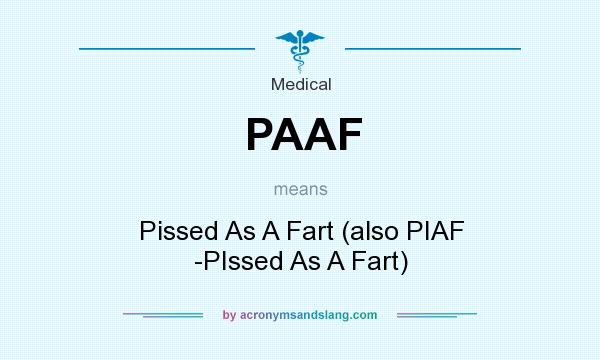 What does PAAF mean? It stands for Pissed As A Fart (also PIAF -PIssed As A Fart)