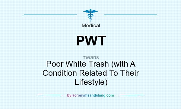 What does PWT mean? It stands for Poor White Trash (with A Condition Related To Their Lifestyle)