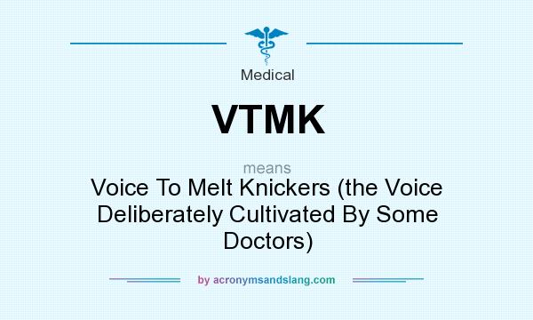 What does VTMK mean? It stands for Voice To Melt Knickers (the Voice Deliberately Cultivated By Some Doctors)