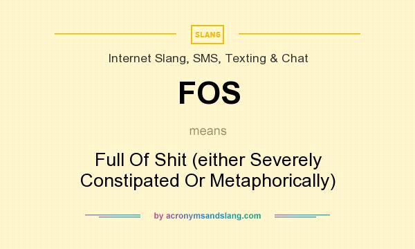 What does FOS mean? It stands for Full Of Shit (either Severely Constipated Or Metaphorically)