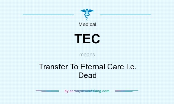 What does TEC mean? It stands for Transfer To Eternal Care I.e. Dead