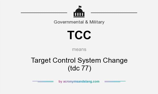 What does TCC mean? It stands for Target Control System Change (tdc 77)